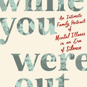 While You Were Out: An Intimate Family Portrait of Mental Illness in an Era of Silence pdf